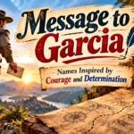 Message to Garcia: Names Inspired by Courage and Determination